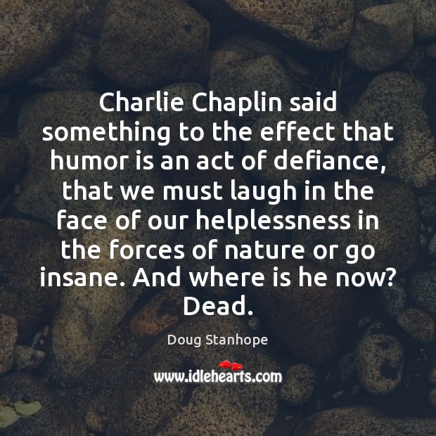 Charlie Chaplin said something to the effect that humor is an act Image