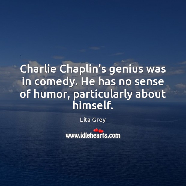 Charlie Chaplin’s genius was in comedy. He has no sense of humor, Lita Grey Picture Quote