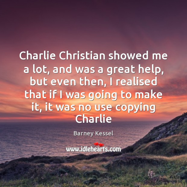 Charlie Christian showed me a lot, and was a great help, but Barney Kessel Picture Quote