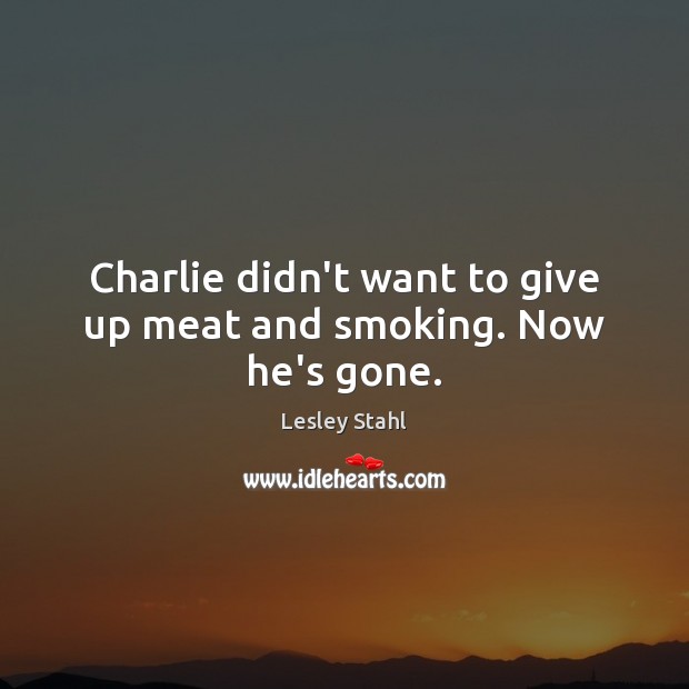 Charlie didn’t want to give up meat and smoking. Now he’s gone. Image