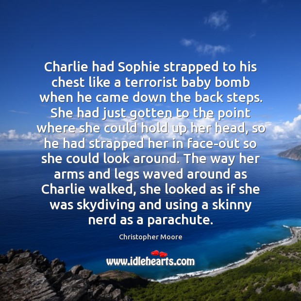 Charlie had Sophie strapped to his chest like a terrorist baby bomb Christopher Moore Picture Quote