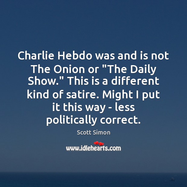 Charlie Hebdo was and is not The Onion or “The Daily Show.” Scott Simon Picture Quote