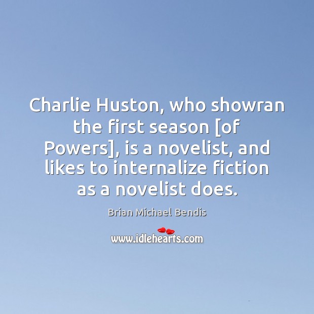 Charlie Huston, who showran the first season [of Powers], is a novelist, Brian Michael Bendis Picture Quote