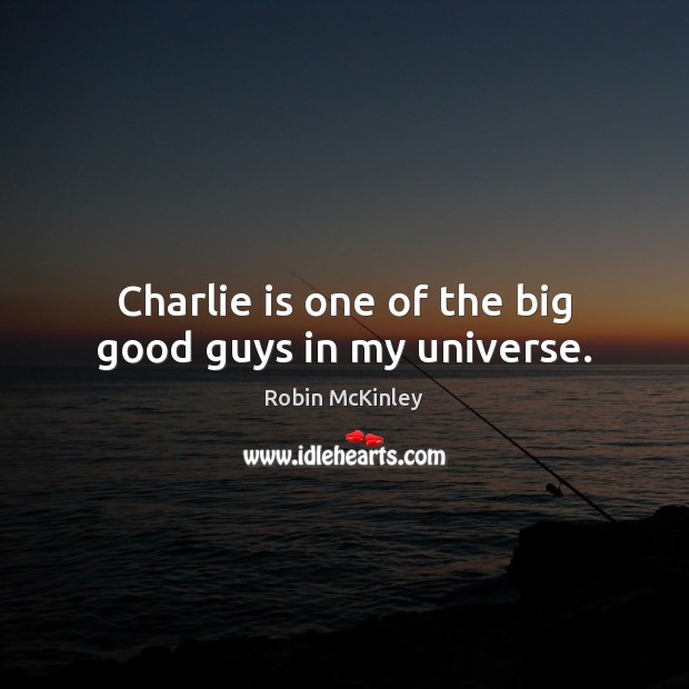 Charlie is one of the big good guys in my universe. Robin McKinley Picture Quote