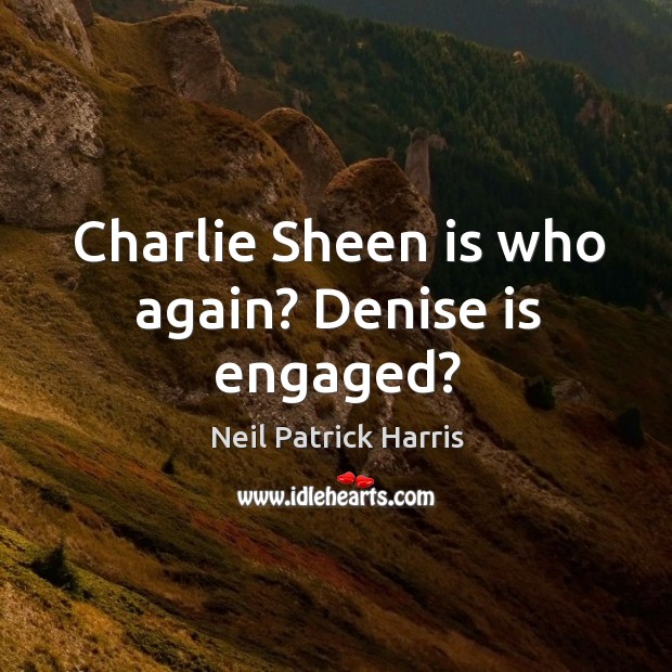 Charlie sheen is who again? denise is engaged? Neil Patrick Harris Picture Quote
