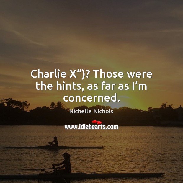 Charlie X”)? Those were the hints, as far as I’m concerned. Nichelle Nichols Picture Quote