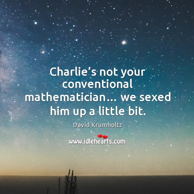 Charlie’s not your conventional mathematician… we sexed him up a little bit. Image