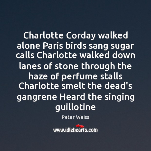 Charlotte Corday walked alone Paris birds sang sugar calls Charlotte walked down Peter Weiss Picture Quote
