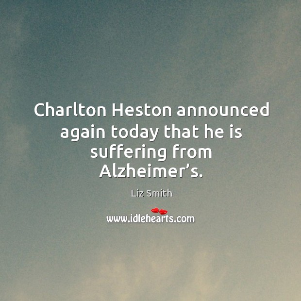 Charlton heston announced again today that he is suffering from alzheimer’s. Liz Smith Picture Quote