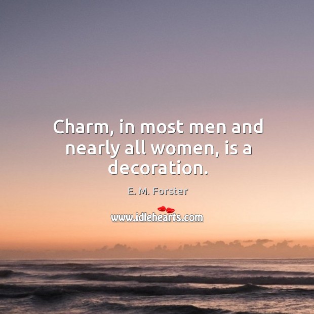 Charm, in most men and nearly all women, is a decoration. E. M. Forster Picture Quote