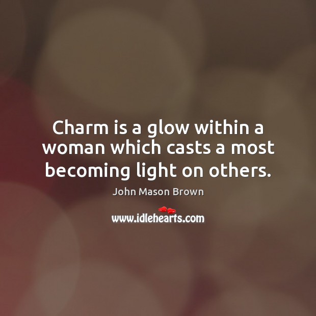 Charm is a glow within a woman which casts a most becoming light on others. John Mason Brown Picture Quote