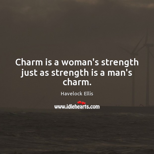 Charm is a woman’s strength just as strength is a man’s charm. Havelock Ellis Picture Quote