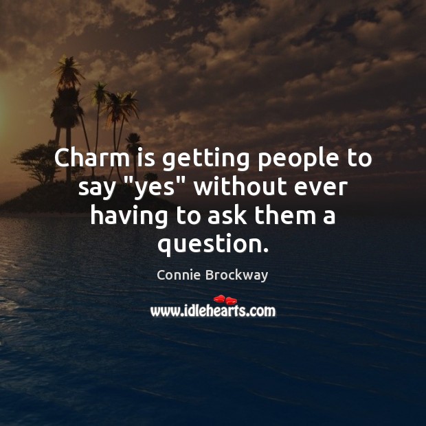 Charm is getting people to say “yes” without ever having to ask them a question. Connie Brockway Picture Quote