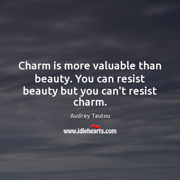 Charm is more valuable than beauty. You can resist beauty but you can’t resist charm. Audrey Tautou Picture Quote