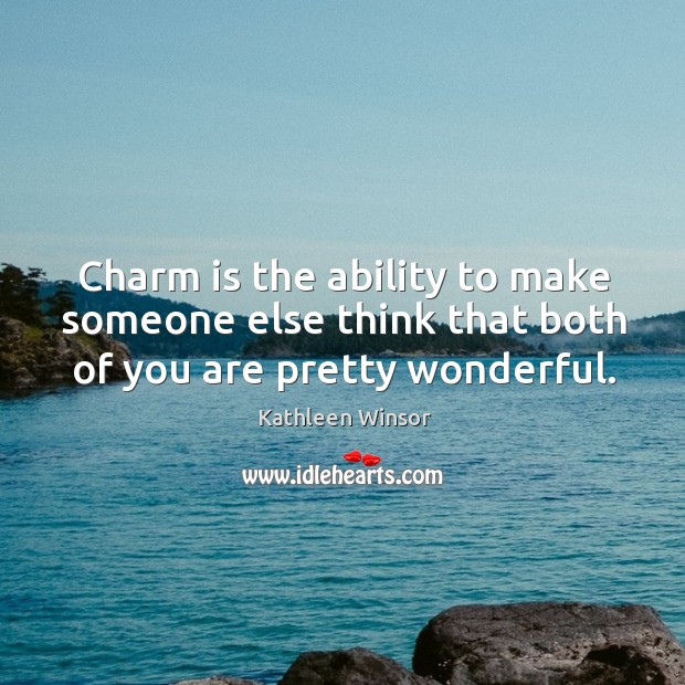 Charm is the ability to make someone else think that both of you are pretty wonderful. Kathleen Winsor Picture Quote