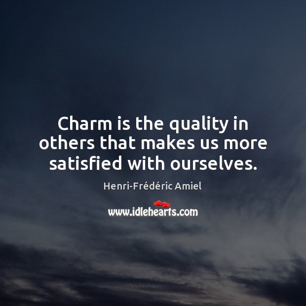 Charm is the quality in others that makes us more satisfied with ourselves. Henri-Frédéric Amiel Picture Quote