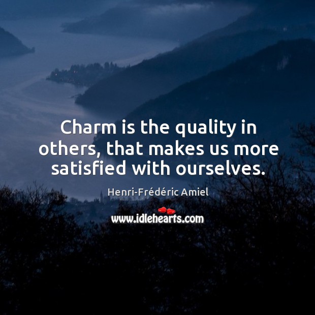 Charm is the quality in others, that makes us more satisfied with ourselves. Henri-Frédéric Amiel Picture Quote