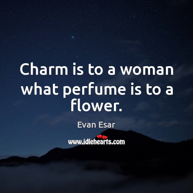 Charm is to a woman what perfume is to a flower. Evan Esar Picture Quote