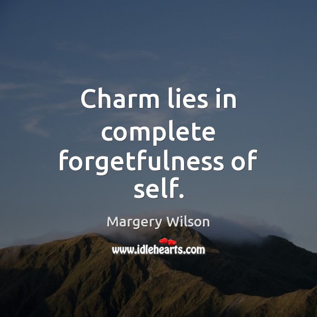 Charm lies in complete forgetfulness of self. Margery Wilson Picture Quote