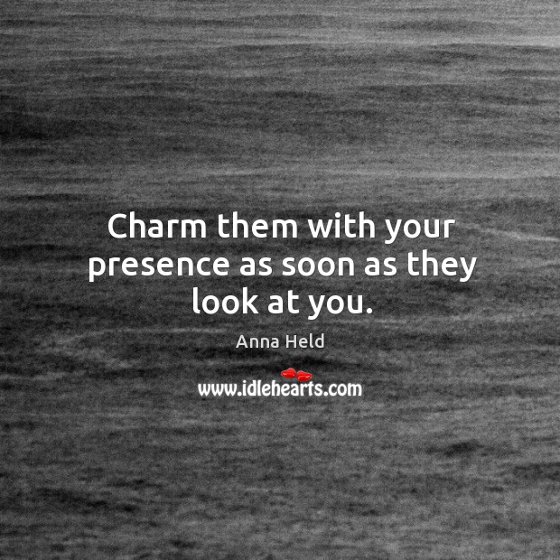 Charm them with your presence as soon as they look at you. Anna Held Picture Quote