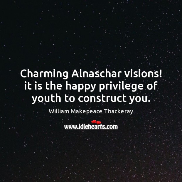 Charming Alnaschar visions! it is the happy privilege of youth to construct you. William Makepeace Thackeray Picture Quote