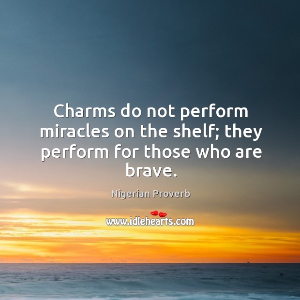 Charms do not perform miracles on the shelf; they perform for those who are brave. Nigerian Proverbs Image