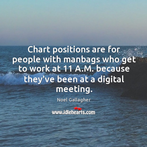 Chart positions are for people with manbags who get to work at 11 Image