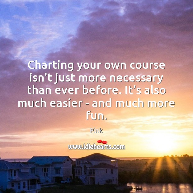 Charting your own course isn’t just more necessary than ever before. It’s Pink Picture Quote