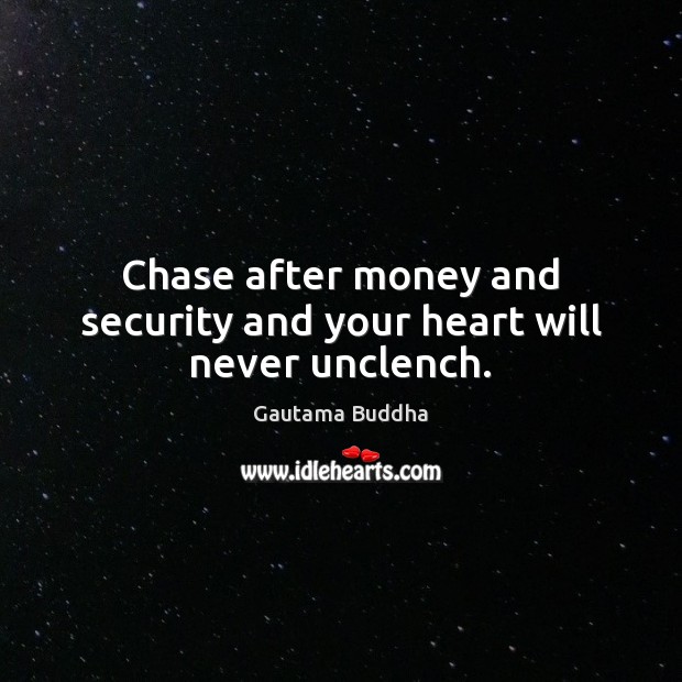 Chase after money and security and your heart will never unclench. Image