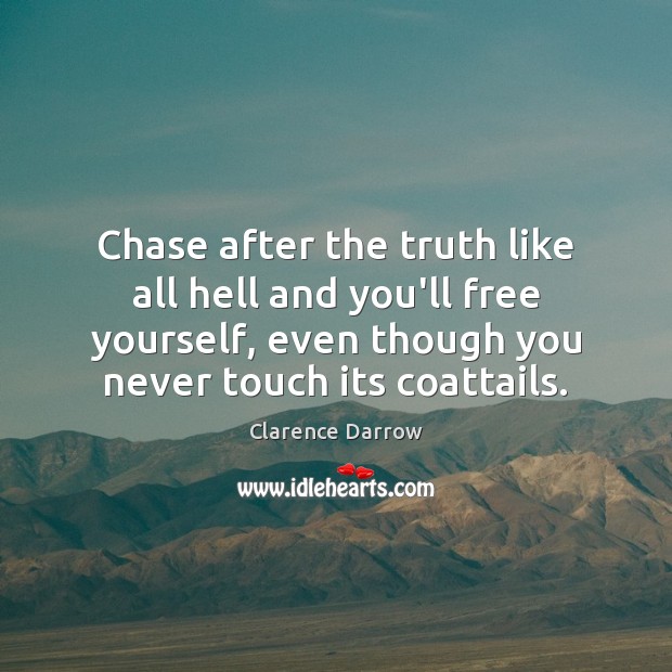 Chase after the truth like all hell and you’ll free yourself, even Clarence Darrow Picture Quote