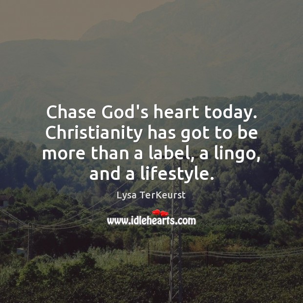 Chase God’s heart today. Christianity has got to be more than a Lysa TerKeurst Picture Quote