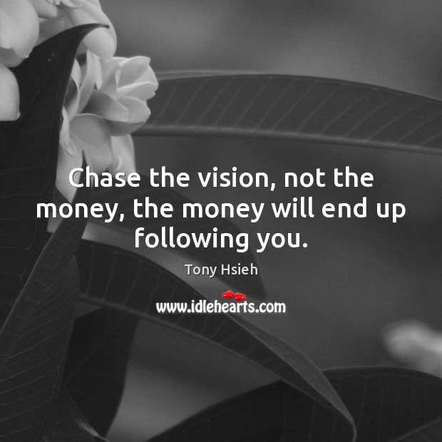 Chase the vision, not the money, the money will end up following you. Tony Hsieh Picture Quote