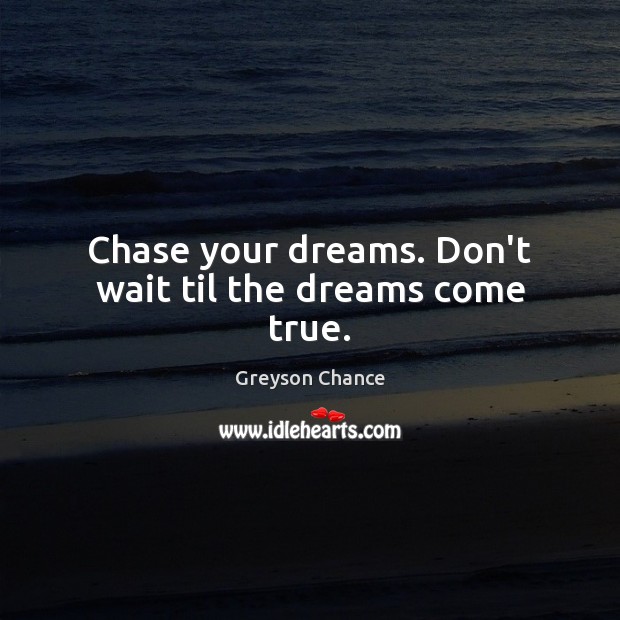 Chase your dreams. Don’t wait til the dreams come true. Greyson Chance Picture Quote
