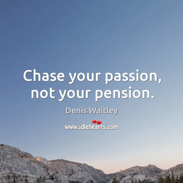 Chase your passion, not your pension. Denis Waitley Picture Quote