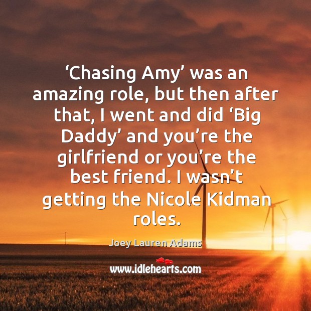 Chasing amy was an amazing role, but then after that, I went and did big daddy and you’re Joey Lauren Adams Picture Quote