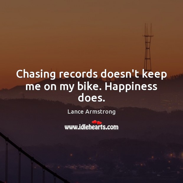 Chasing records doesn’t keep me on my bike. Happiness does. Lance Armstrong Picture Quote