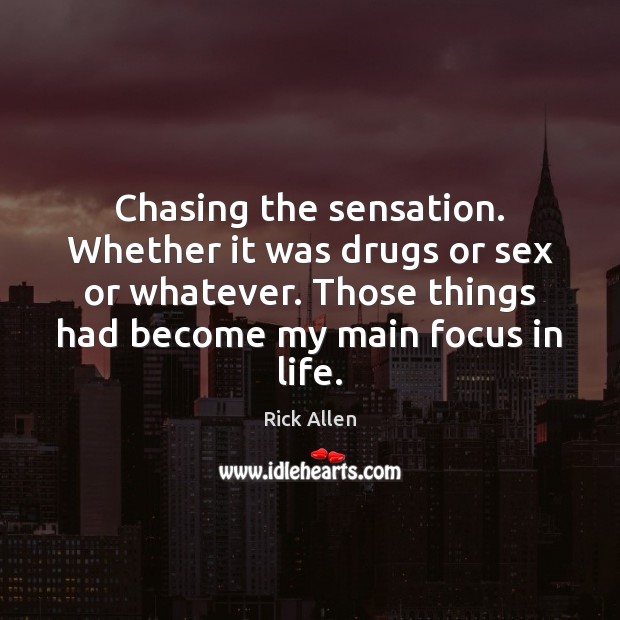Chasing the sensation. Whether it was drugs or sex or whatever. Those Rick Allen Picture Quote