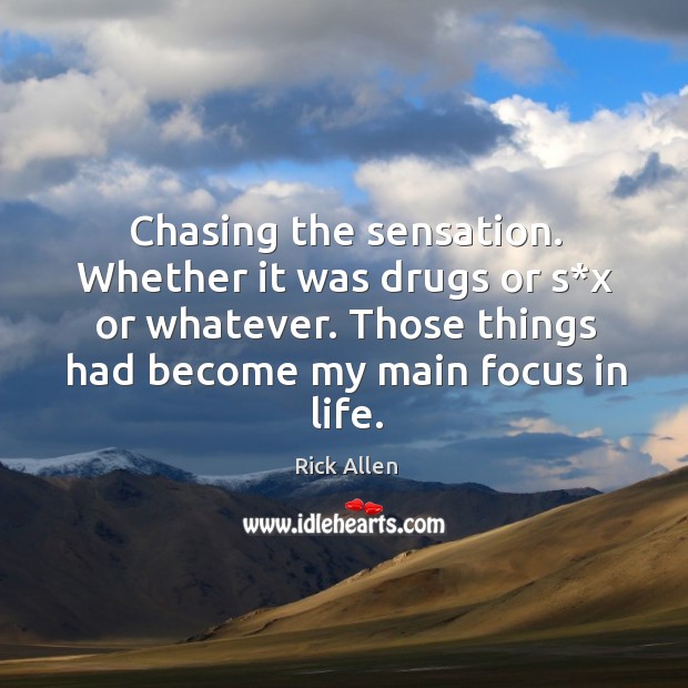 Chasing the sensation. Whether it was drugs or s*x or whatever. Those things had become my main focus in life. Image