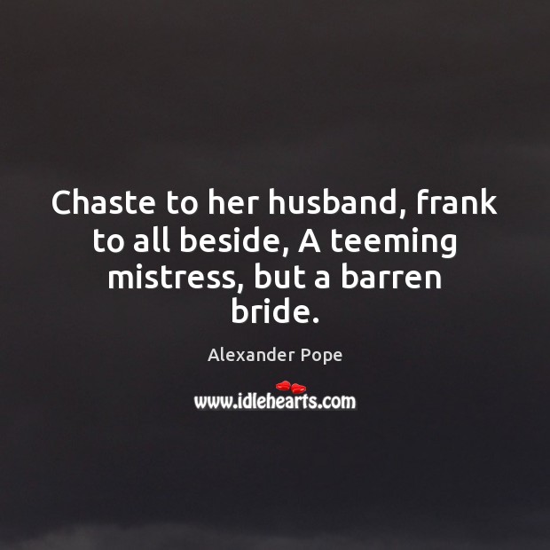 Chaste to her husband, frank to all beside, A teeming mistress, but a barren bride. Alexander Pope Picture Quote