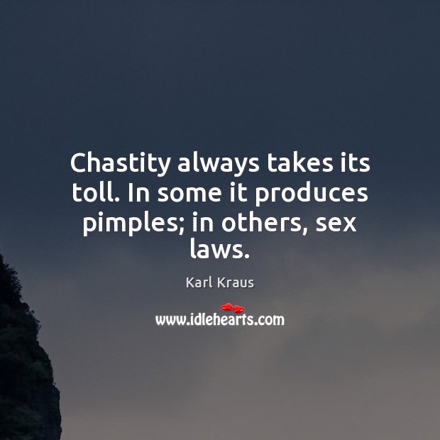 Chastity always takes its toll. In some it produces pimples; in others, sex laws. Karl Kraus Picture Quote
