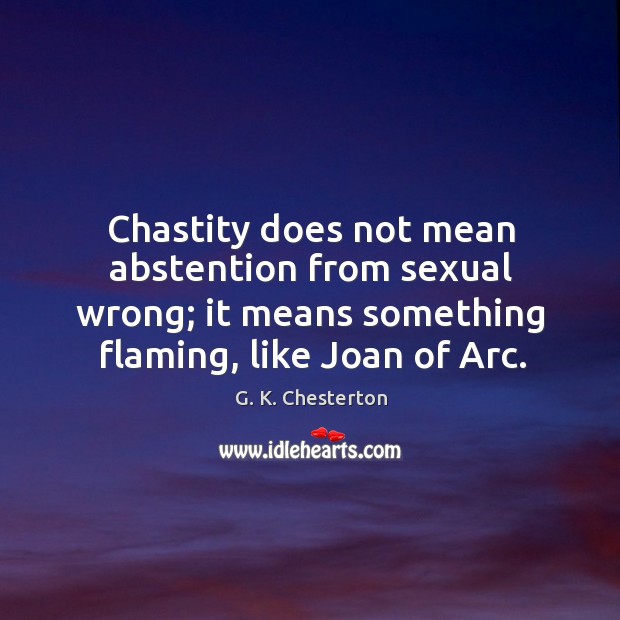 Chastity does not mean abstention from sexual wrong; it means something flaming, like joan of arc. G. K. Chesterton Picture Quote