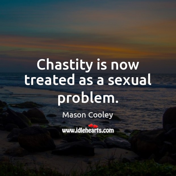 Chastity is now treated as a sexual problem. Mason Cooley Picture Quote