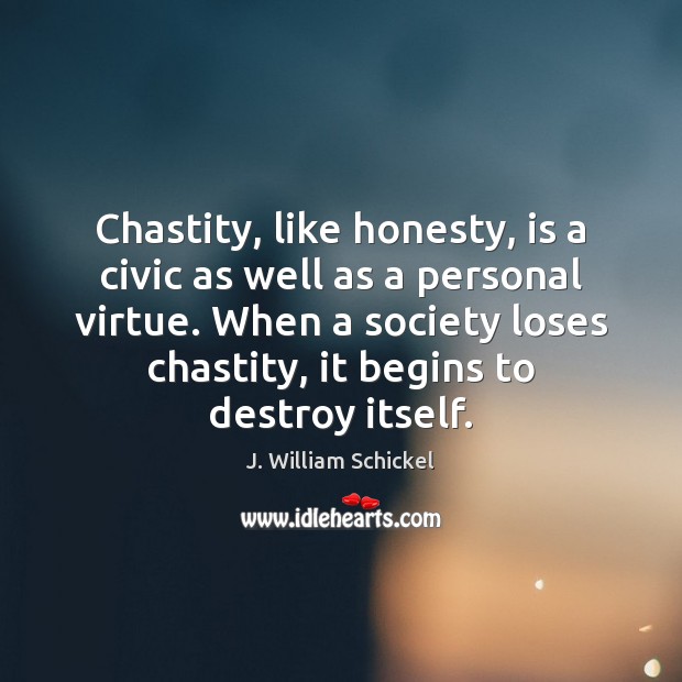 Chastity, like honesty, is a civic as well as a personal virtue. J. William Schickel Picture Quote