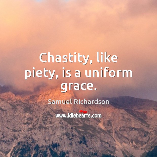 Chastity, like piety, is a uniform grace. Samuel Richardson Picture Quote