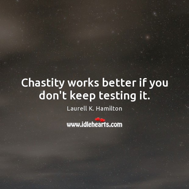 Chastity works better if you don’t keep testing it. Laurell K. Hamilton Picture Quote