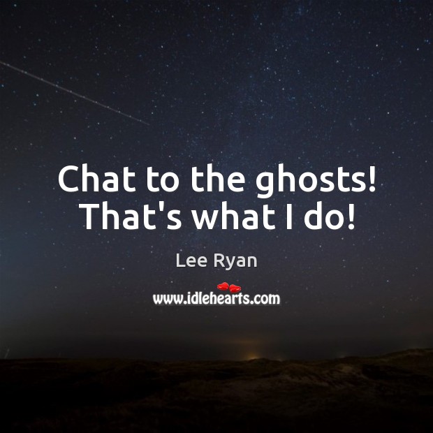 Chat to the ghosts! That’s what I do! Lee Ryan Picture Quote