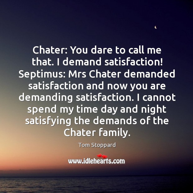 Chater: You dare to call me that. I demand satisfaction! Septimus: Mrs Tom Stoppard Picture Quote