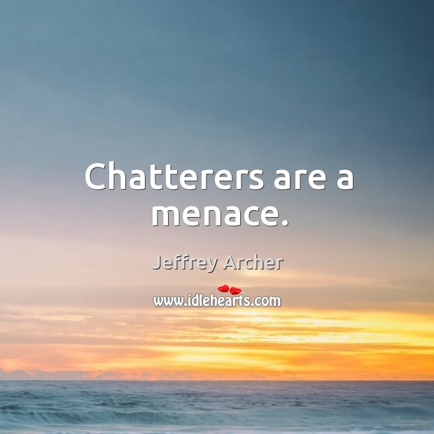 Chatterers are a menace. Jeffrey Archer Picture Quote