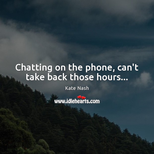 Chatting on the phone, can’t take back those hours… Kate Nash Picture Quote
