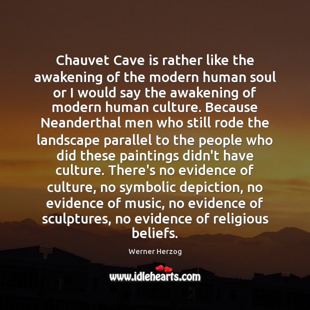 Chauvet Cave is rather like the awakening of the modern human soul Werner Herzog Picture Quote